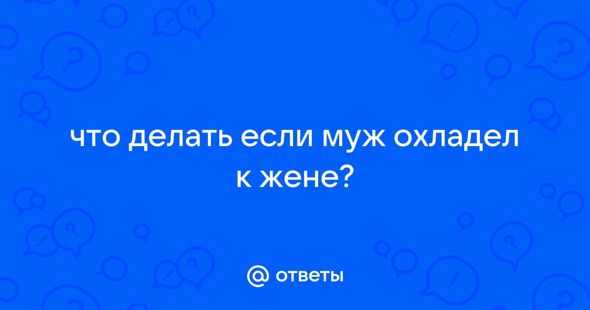 Что делать, если мужчина к вам охладел? Как вернуть любовь мужчины