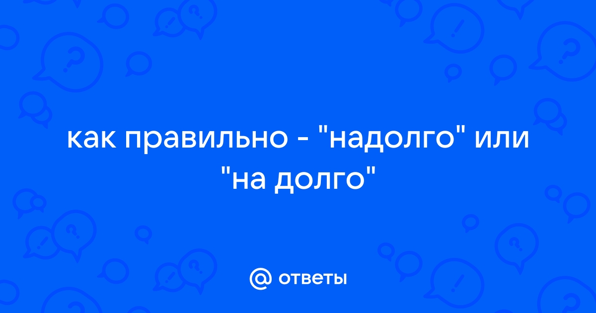 Не надолго или ненадолго