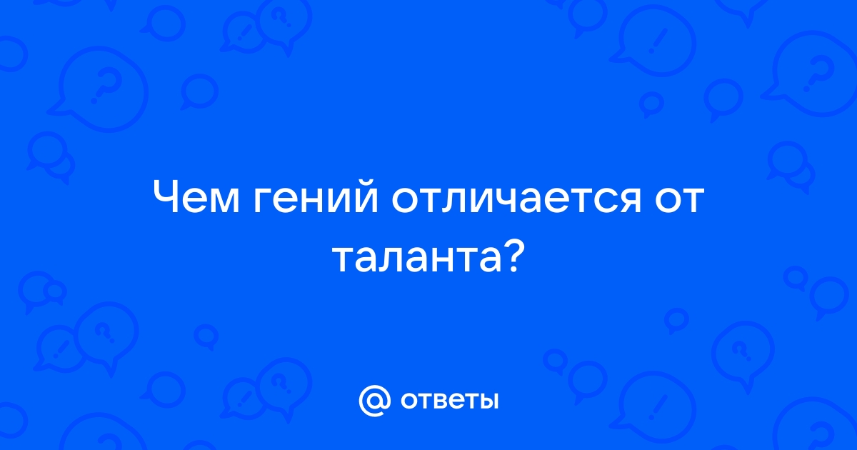 Ответы Mail.ru: Чем гений отличается от таланта?