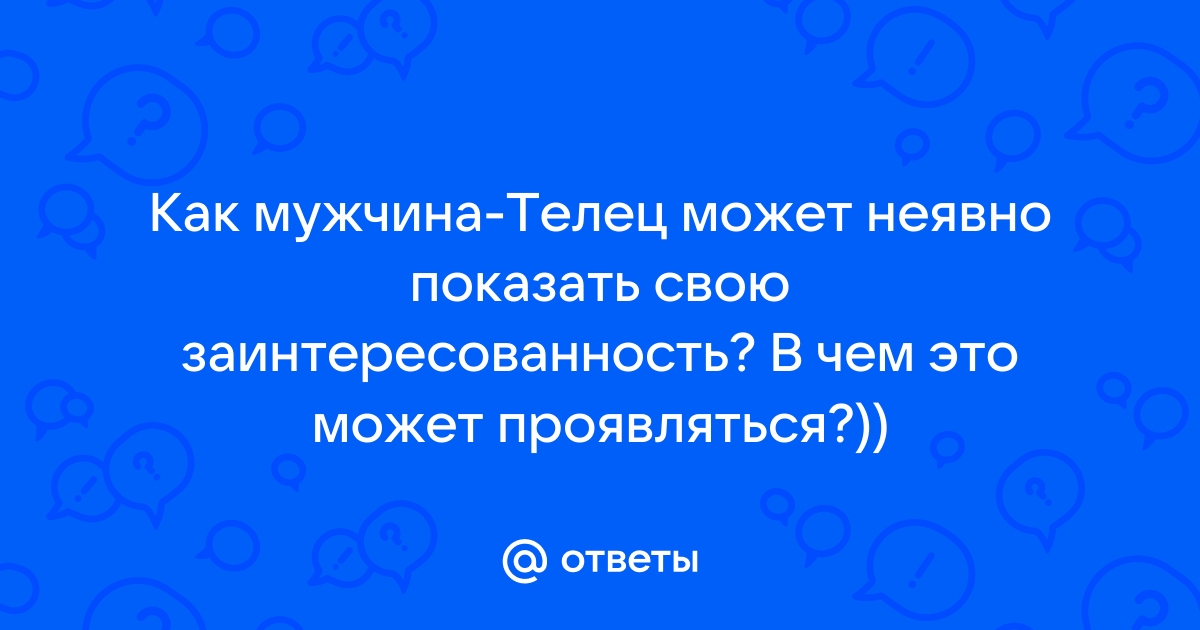 «Как вести себя с мужчиной-Тельцом?» — Яндекс Кью