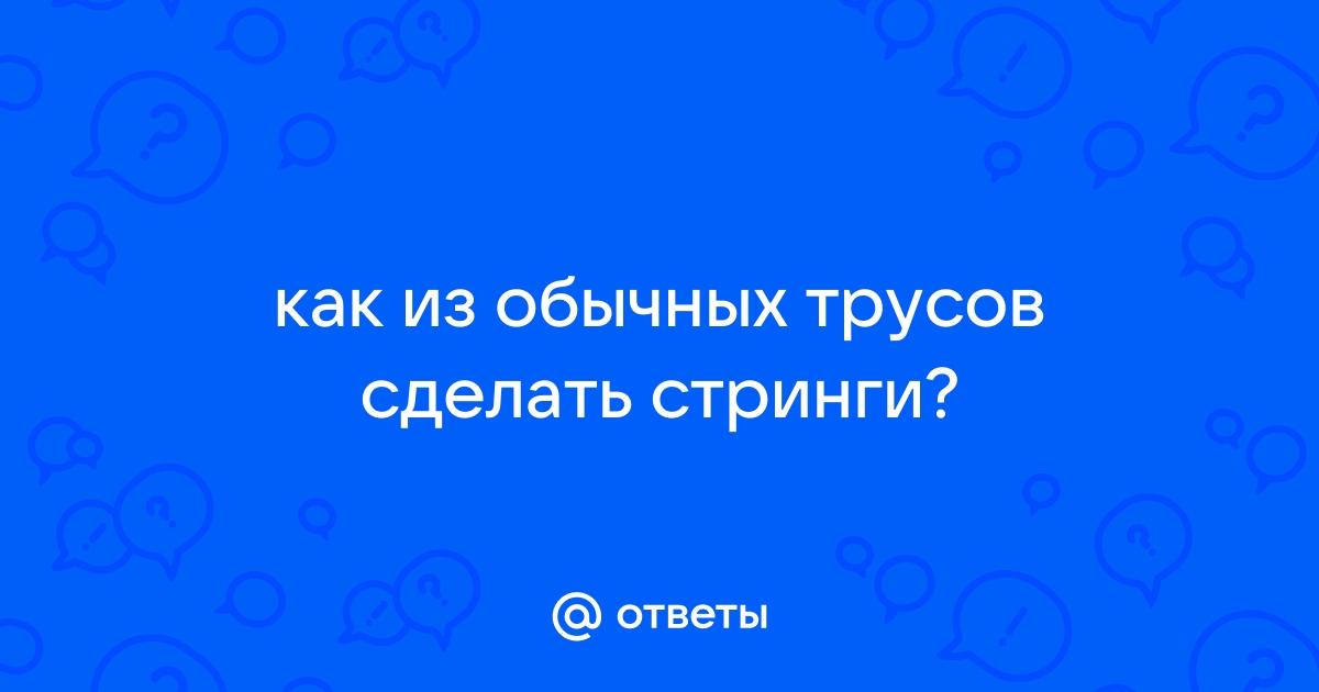 Как сделать стринги из обычных трусов?