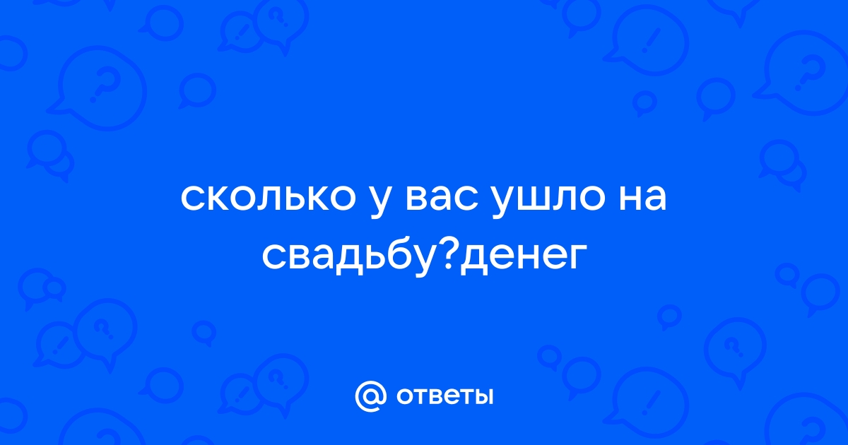 Сколько денег ушло у вас или ваших знакомых на свадьбу?