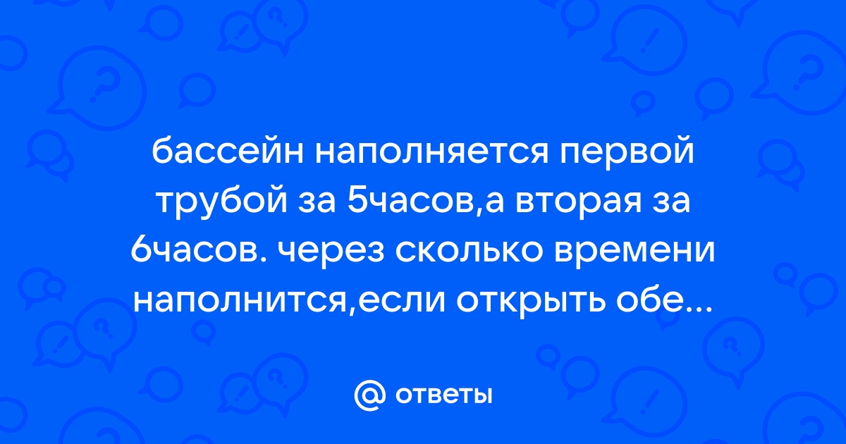 За сколько часов наполнится весь бассейн если открыть обе трубы одновременно