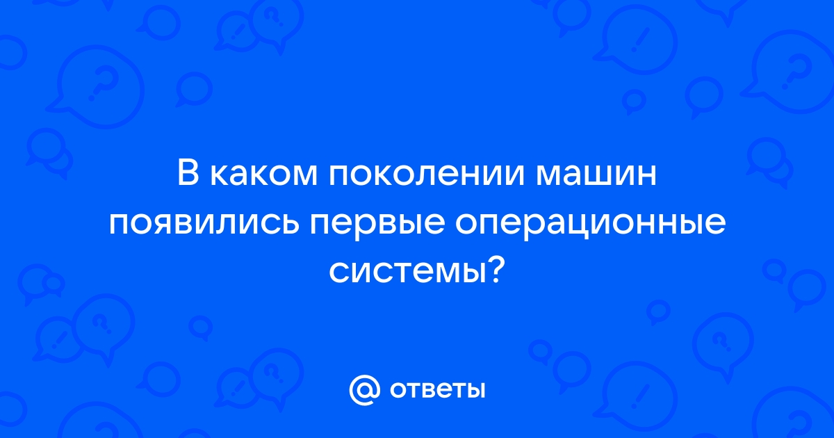 В каком поколении машин появились первые операционные системы