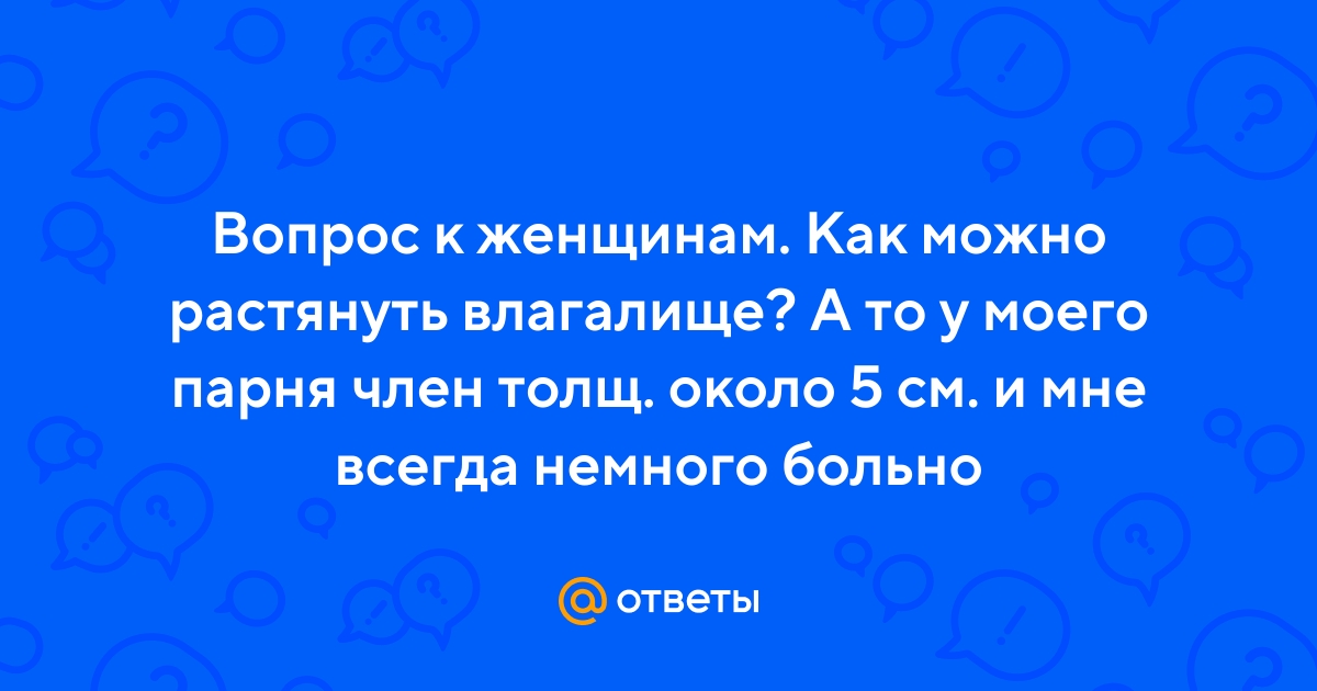 Ответы chelmass.ru: Как растянуть влагалище девушке?