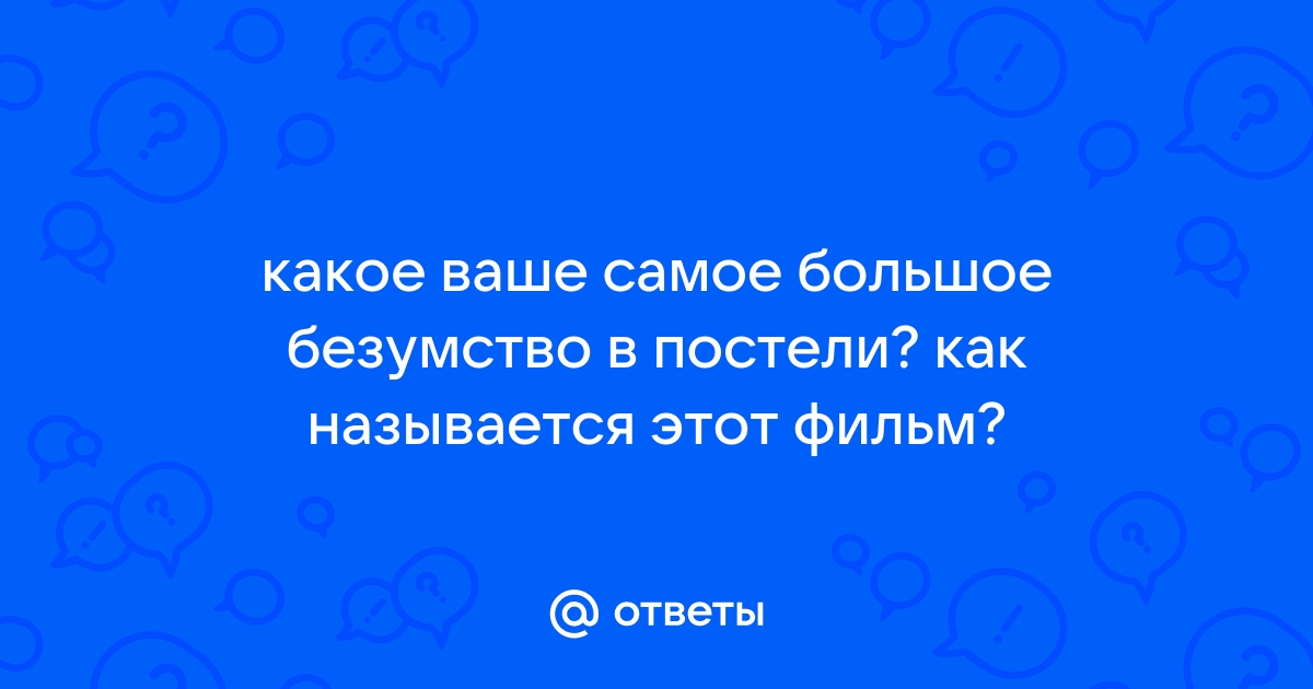 А какое ваше самое большое безумство в постели !? | Пикабу