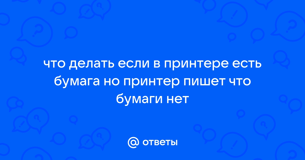 Принтер пишет что нет бумаги а она есть что делать