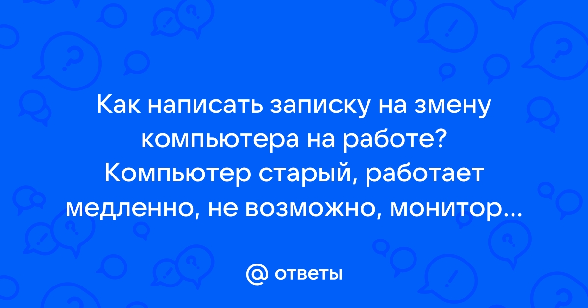 Ответы Mail.Ru: Как Написать Записку На Змену Компьютера На Работе.