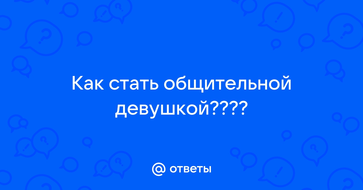 Ответы daisy-knits.ru: Как стать общительной девушкой????