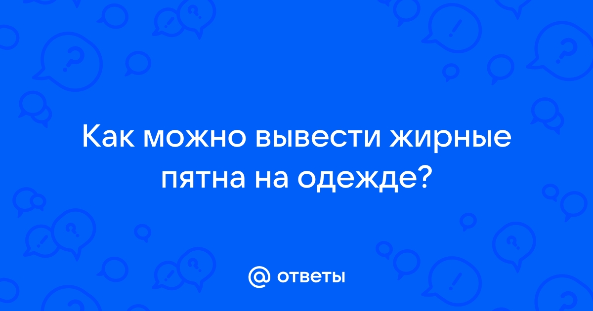 Как вывести жирное пятно в домашних условиях: способы выведения свежих и старых пятен.