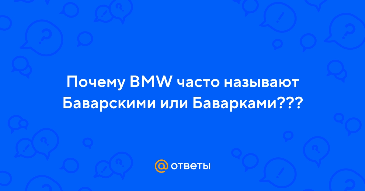 Ответы Mail.ru: Почему BMW часто называют Баварскими или Баварками???