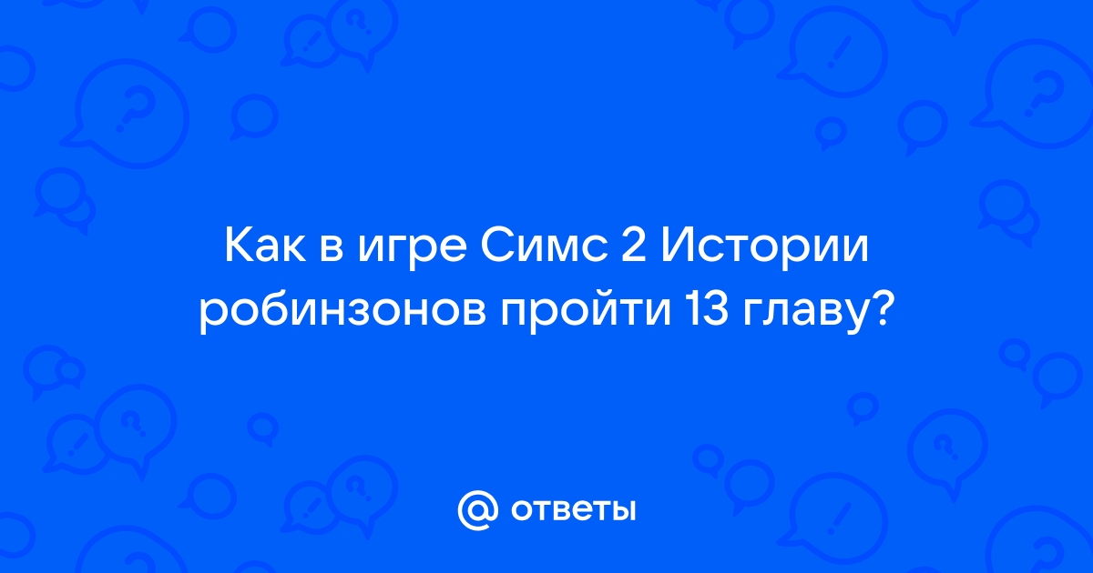 Прохождение sims 2 история робинзонов связать бревна дальше не проходит