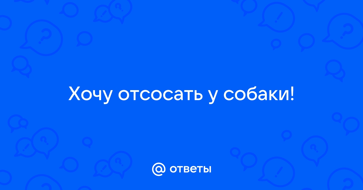 Найдены истории: «Отсосала у собаки» – Читать