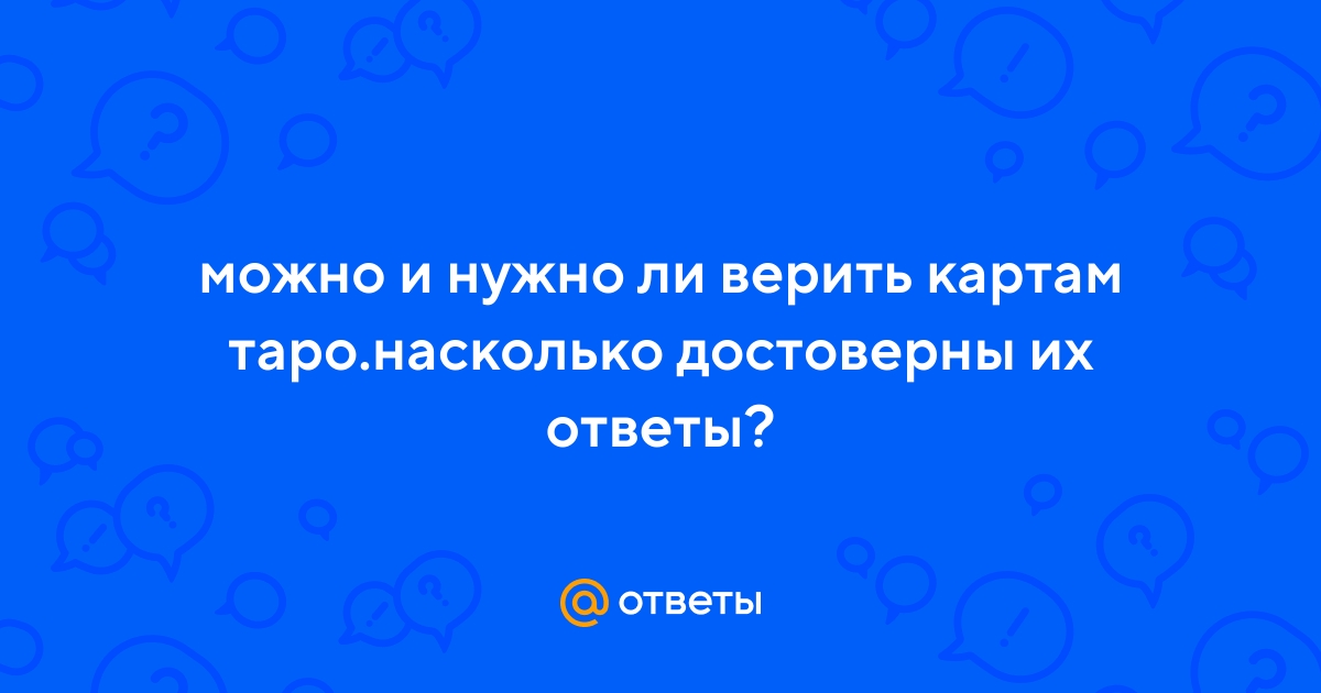 Ответы Mail.ru: можно и нужно ли верить картам таро.насколько достоверны ихответы?