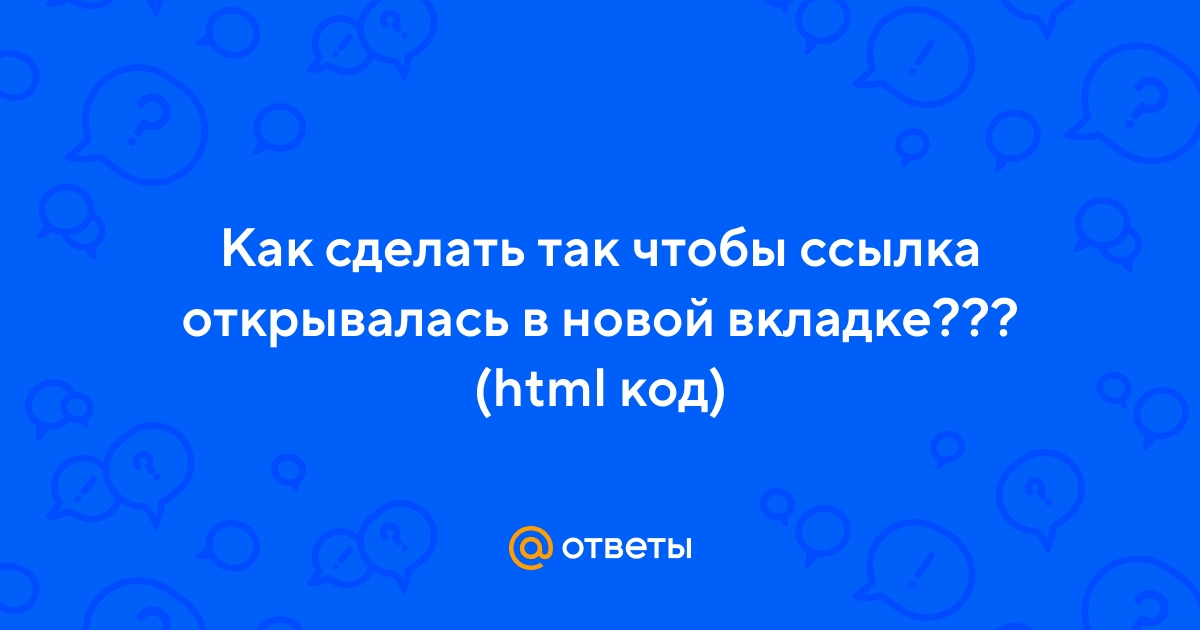 Ответы Mail.ru: Как сделать так чтобы ссылка открывалась в новой вкладке???  (html код)