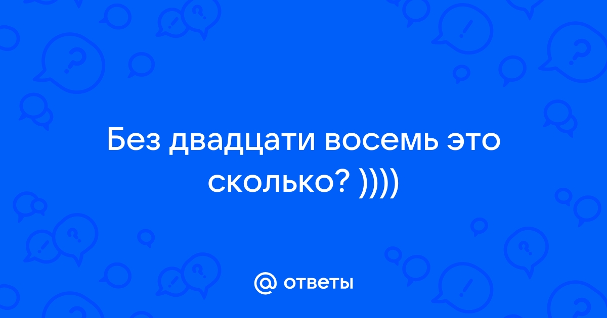 Без пяти восемь это сколько?