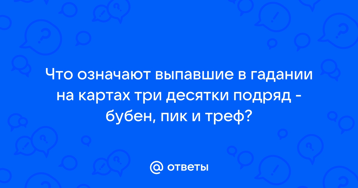 Ответы Mail.ru: Что означают выпавшие в гадании на картах три десяткиподряд - бубен, пик и треф?