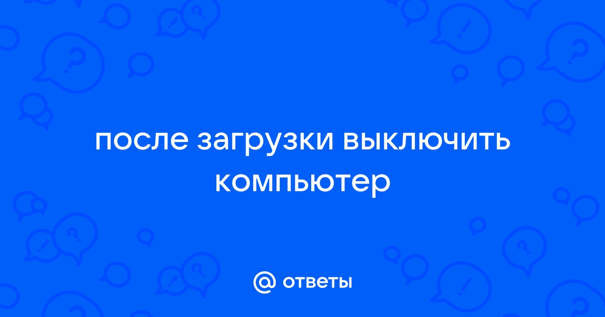 Как выключить компьютер по окончании загрузки