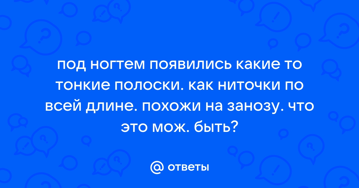 ПОЧЕМУ ЧЕРНЫЕ ПОЛОСКИ НА НОГТЯХ? — вопрос №586775