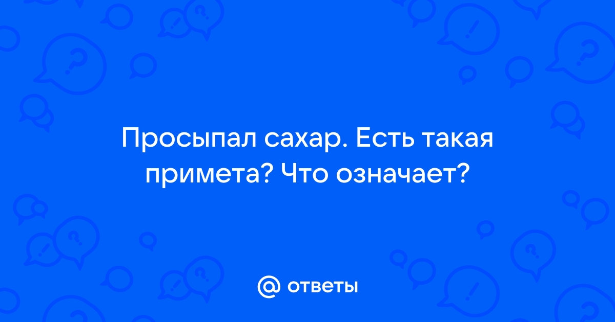 Сахар просыпать к чему примета на стол