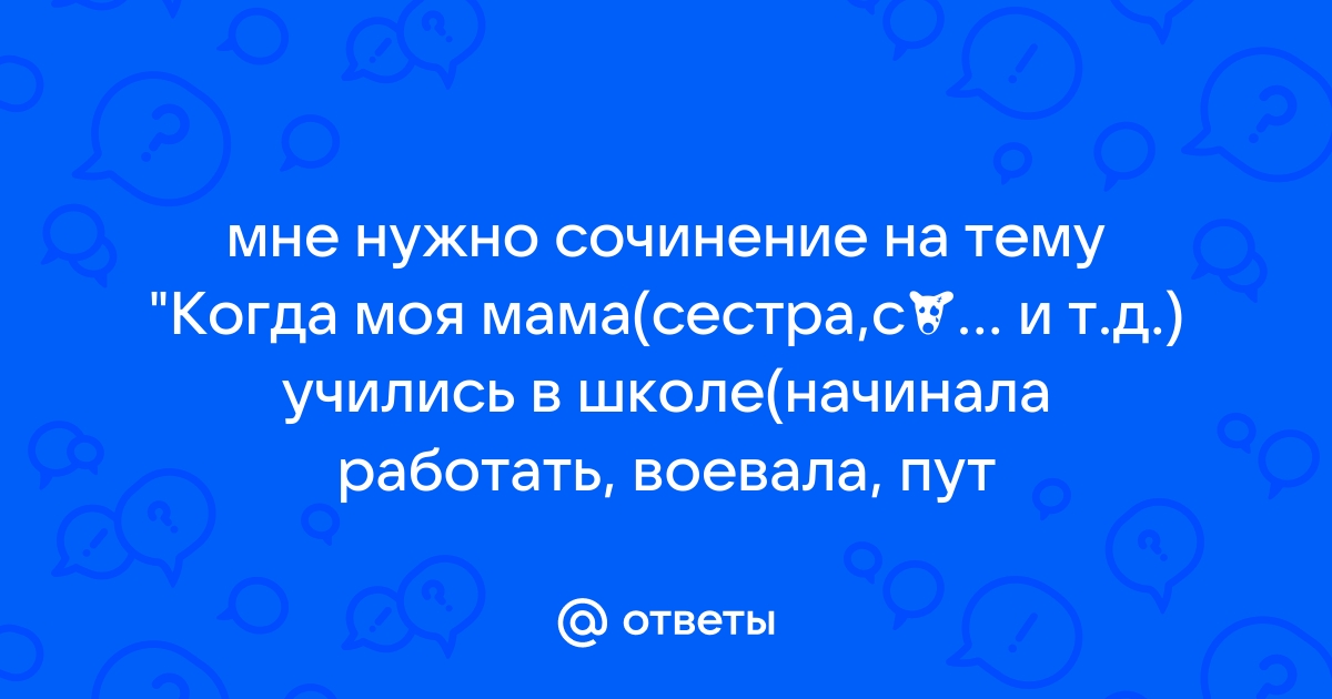 Ответы Mailru: мне нужно сочинение на тему Когда моя мама(сестра