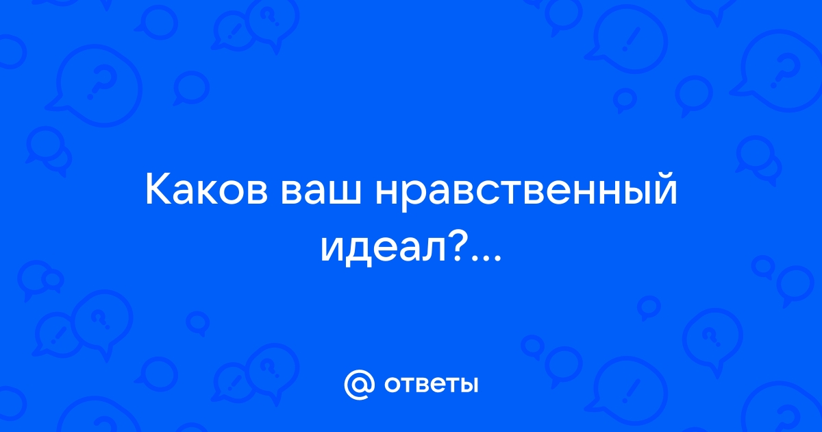 Каким должен быть нравственный идеал