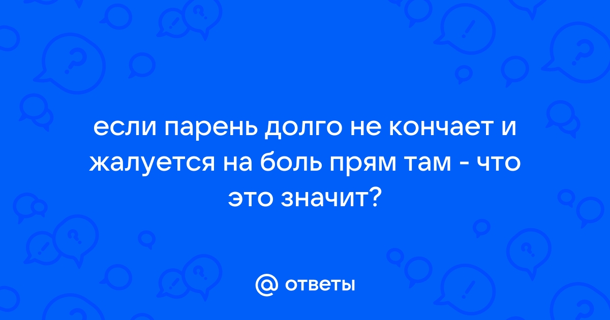 Быстро кончаешь?