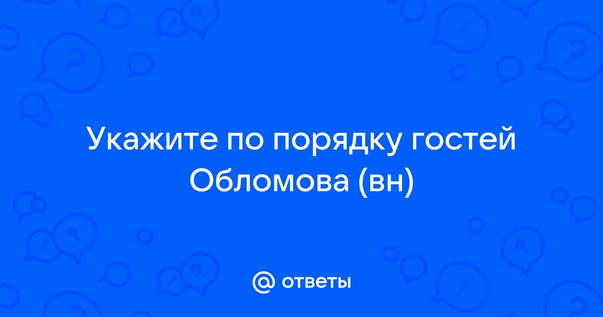 Ответы Mail.ru: Укажите по порядку гостей Обломова (вн)