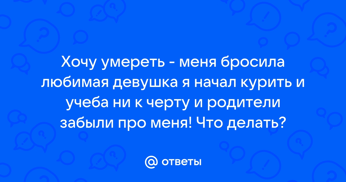 Бросила девушка. Дамы, нужна помощь