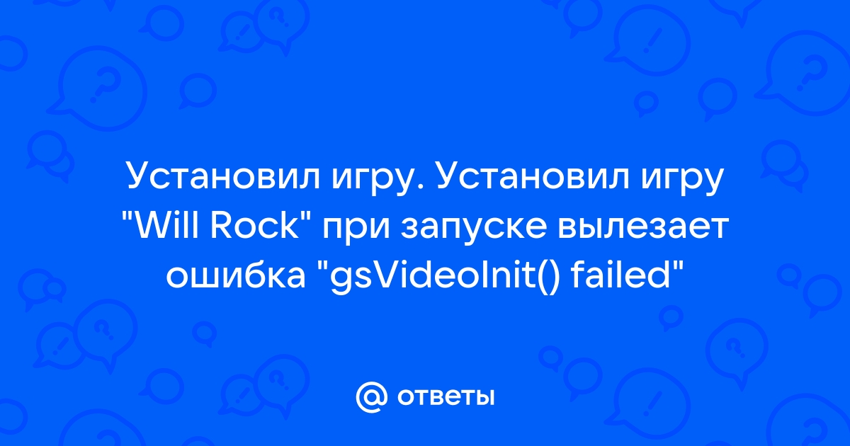 Gsvideoinit failed will rock как исправить