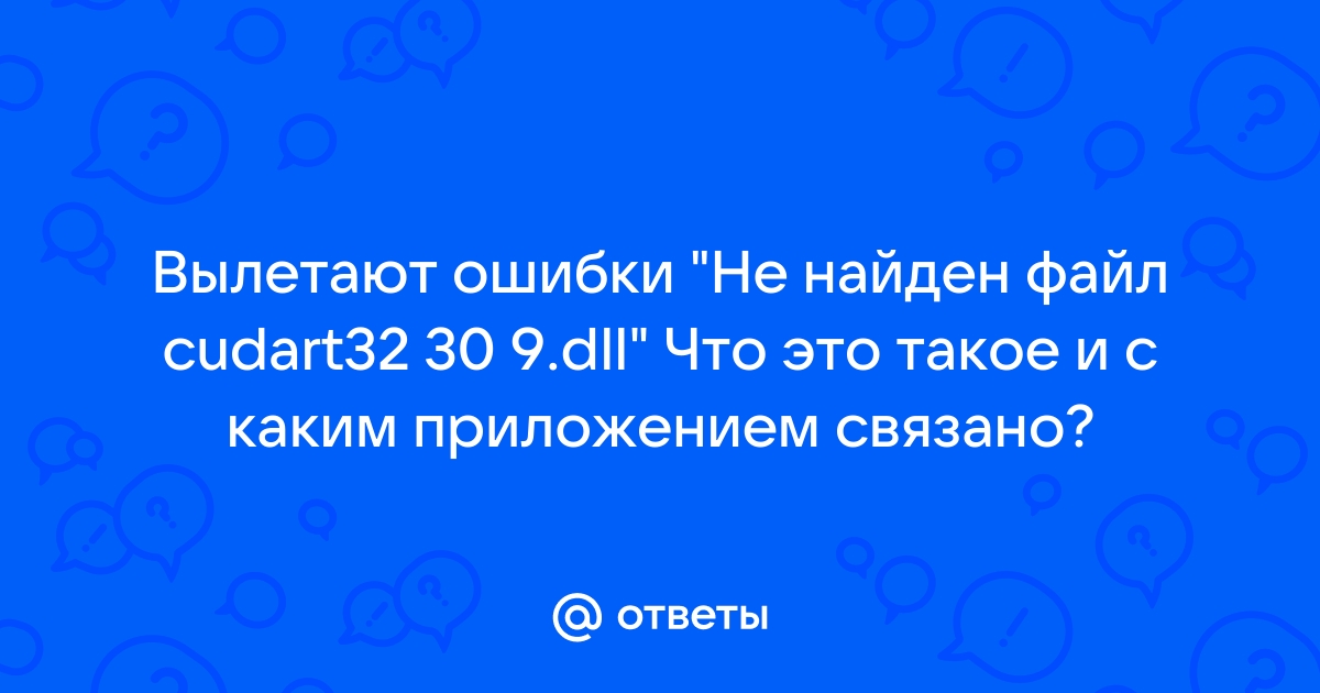 Ответы Mail.Ru: Вылетают Ошибки "Не Найден Файл Cudart32 30 9.Dll.