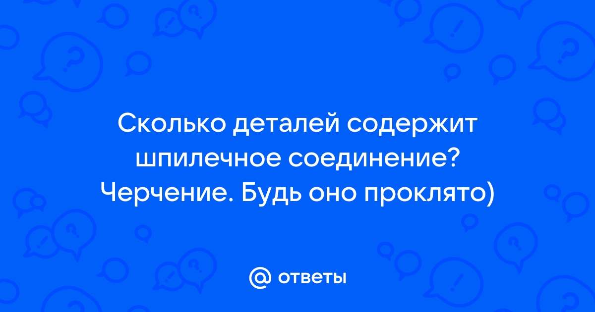 Ответы Mail.ru: Сколько деталей содержит шпилечное соединение? Черчение.  Будь оно проклято)