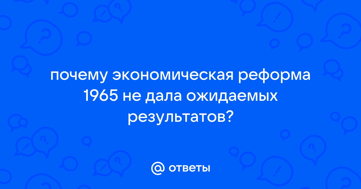 Почему экономическая реформа 1965 не дала ожидаемых результатов