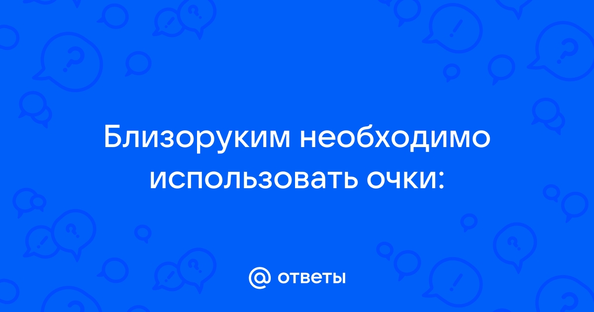 Близоруким людям необходимо использовать очки так как у них изображение