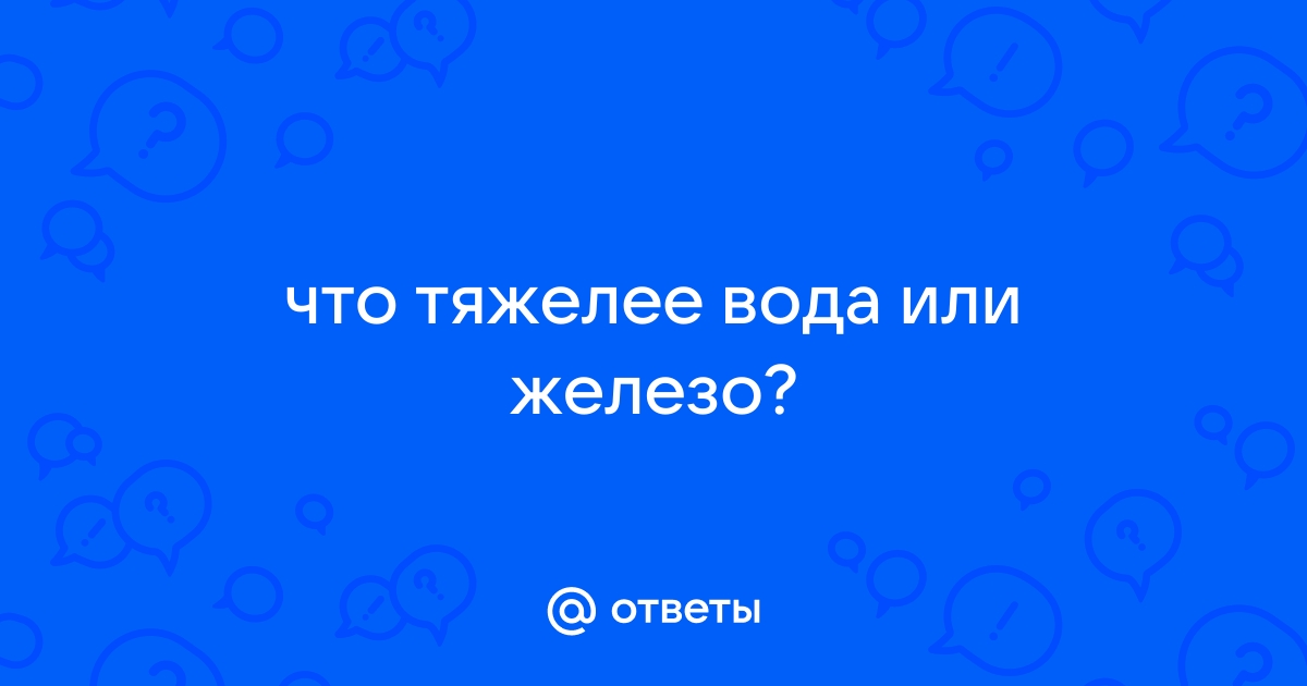 что тяжолей килограмм воды или килограмм железо — Спрашивалка