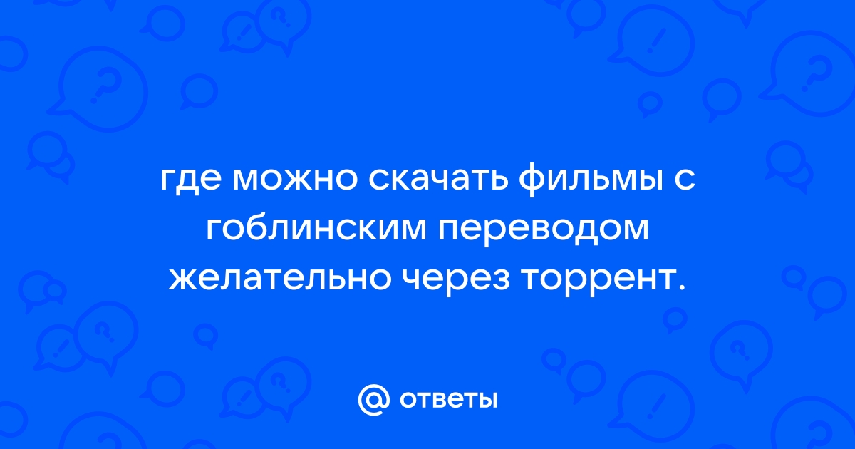 Ответы Mail.Ru: Где Можно Скачать Фильмы С Гоблинским Переводом.