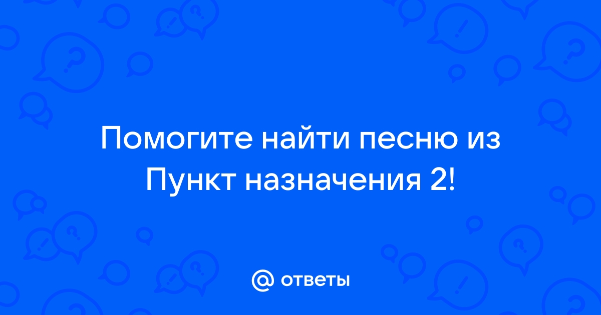 Ответы amurskayazvezda.ru: Помогите найти песню из Пункт назначения 2!