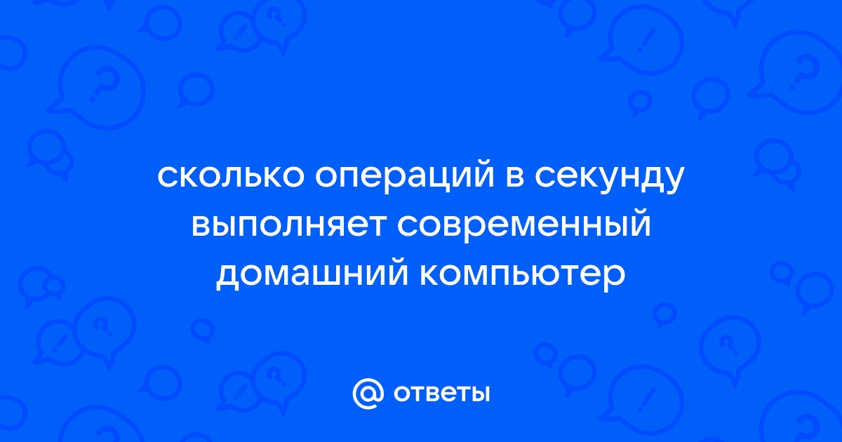 Сколько операций в секунду может выполнять современный процессор сотни тысячи миллионы миллиарды