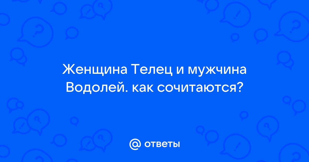 Совместимость Тельца и Водолея в любовных отношениях и браке