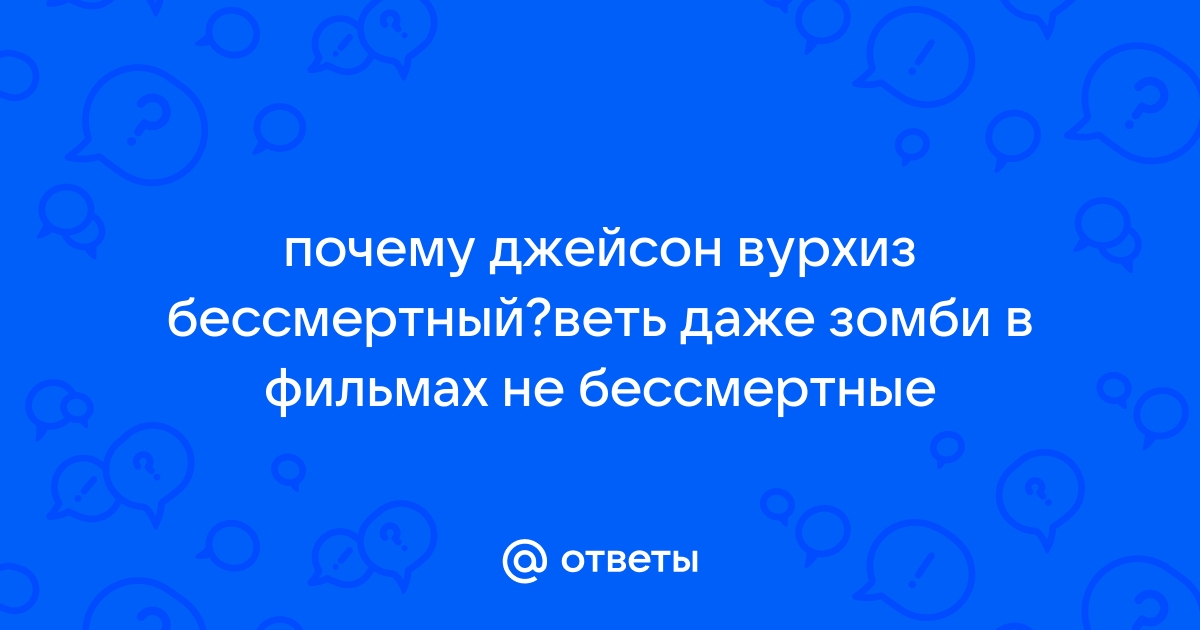 Ответы осьминожки-нн.рф: почему джейсон вурхиз бессмертный?веть даже зомби в фильмах не бессмертные