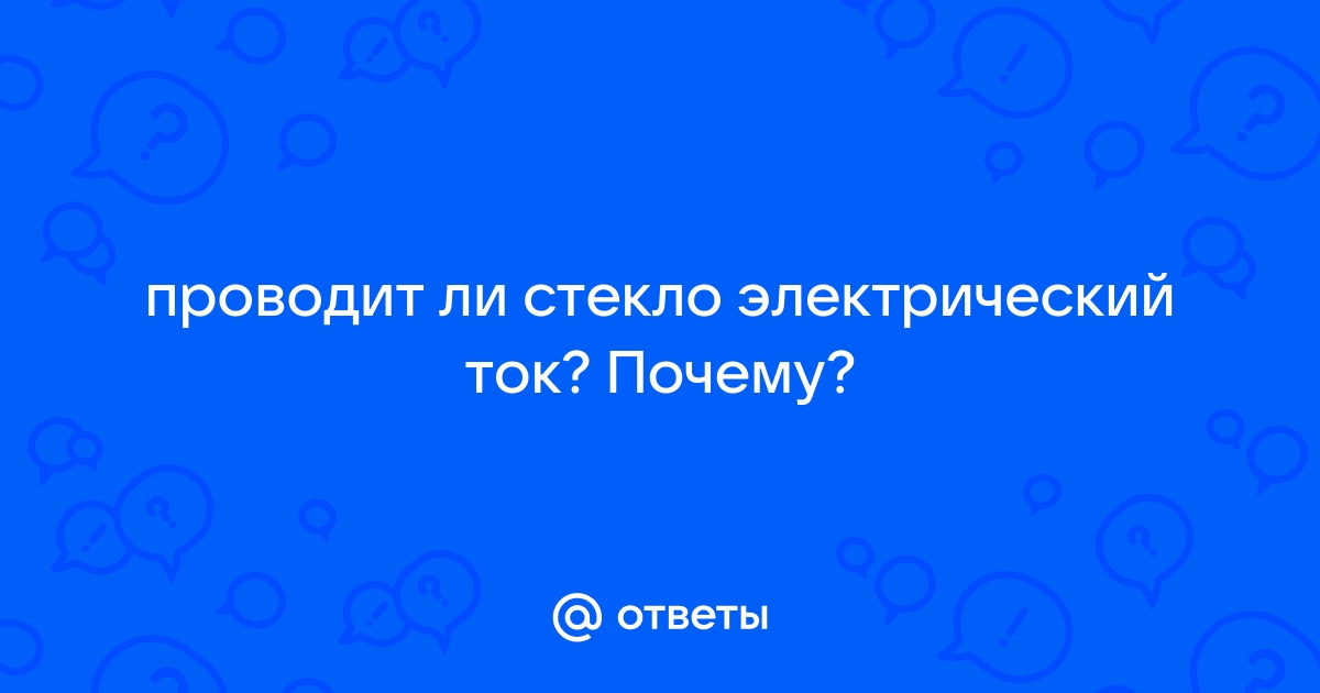 Ответы Mail: проводит ли стекло электрический ток? Почему?