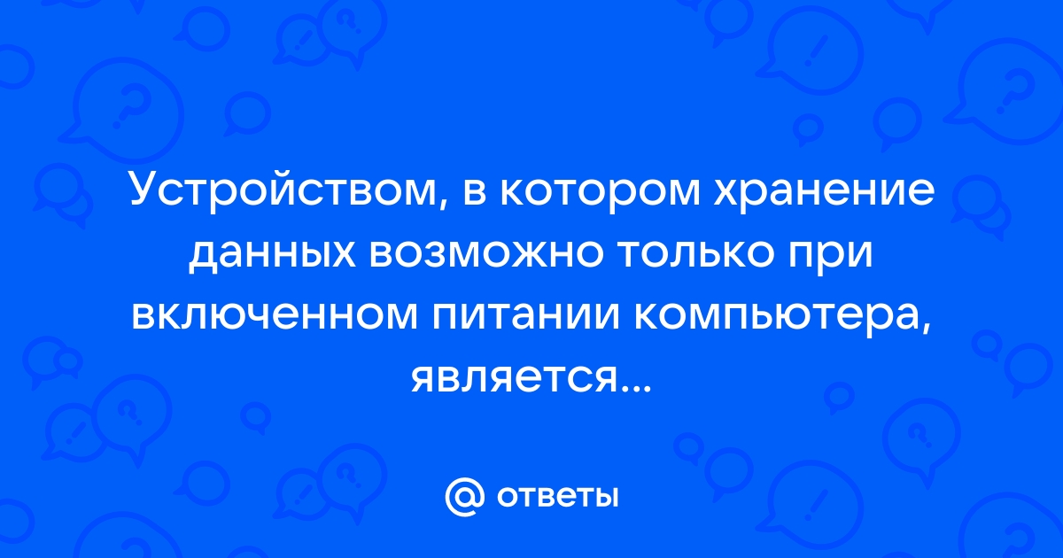 Устройством в котором хранение данных возможно только при включенном питании компьютера является