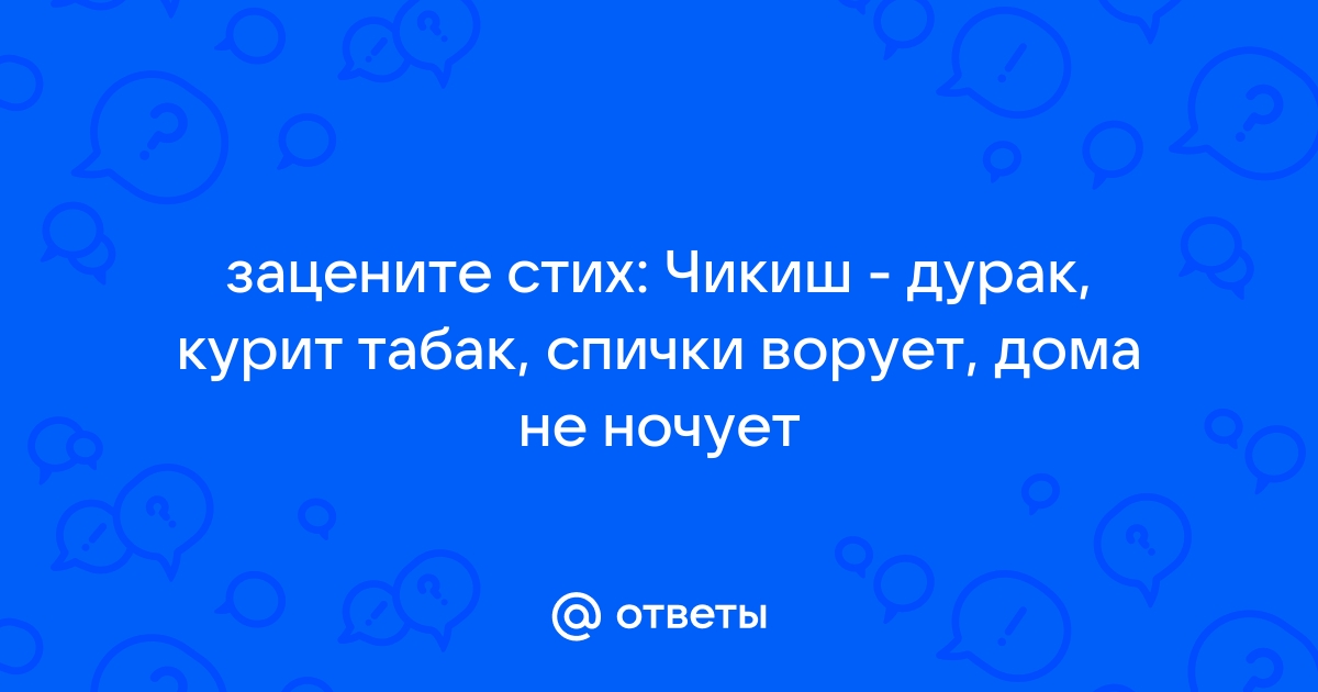 Дурак курит табак спички ворует дома не ночует под забором спит