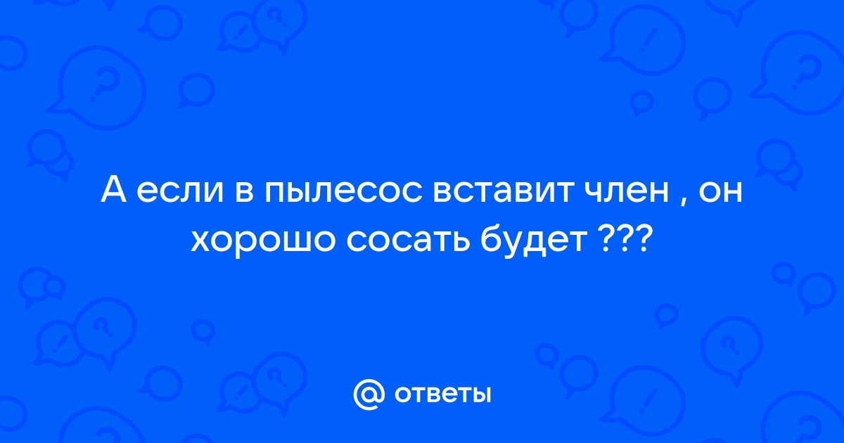 сосет член как пылесос порно видео