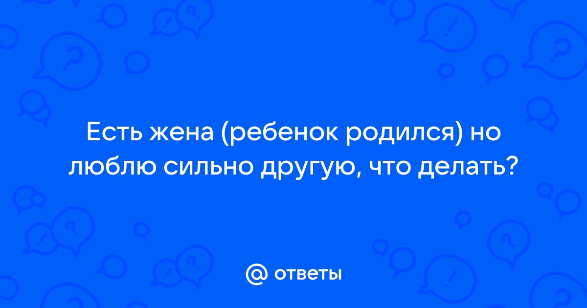 У меня ребенок, но люблю другую. Что делать? - Практический форум о настоящей любви