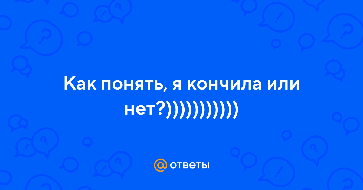 Не скромный вопрос как понять что кончила? - 28 ответов на форуме rebcentr-alyans.ru ()