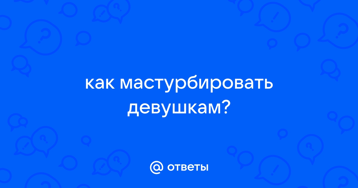 Женская мастурбация: польза и вред, способы и виды. Как правильно мастурбировать девушке?