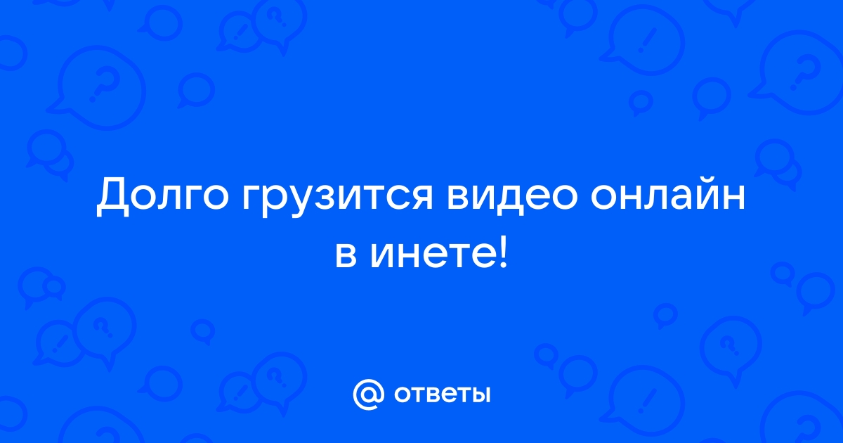 Очень долго грузит видео