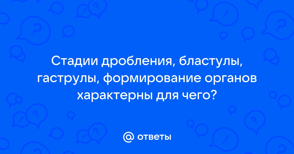 § Онтогенез животных. Эмбриональное развитие организмов: *Эмбриональное развитие организмов