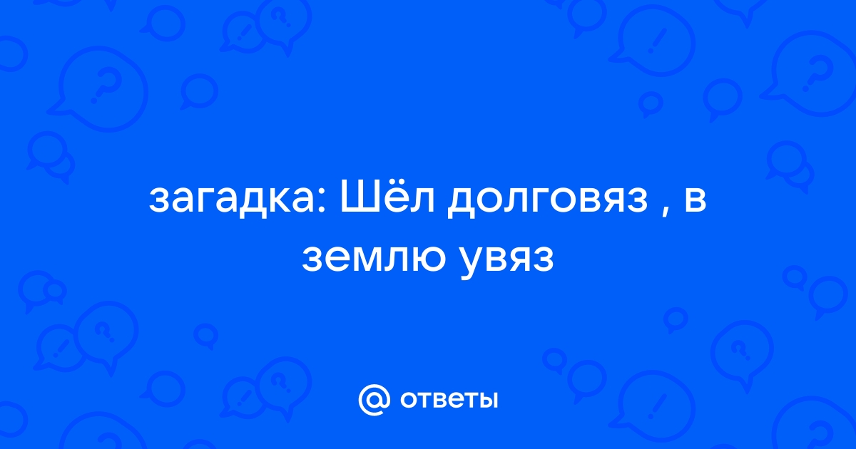 Загадка шел долговяз в землю